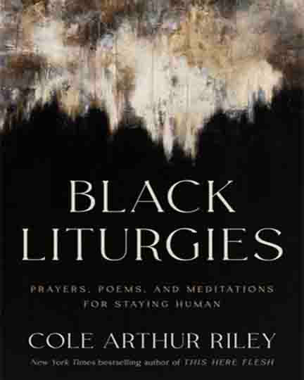 Black Liturgies:  Prayers, Poems, and Meditations for staying Human