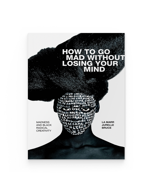 How to Go Mad without Losing Your Mind: Madness and Black Radical Creativity