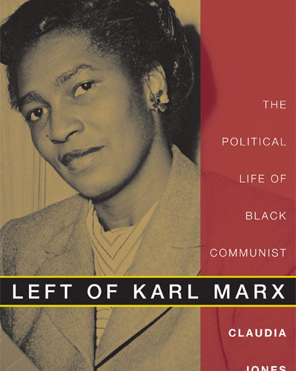 Left of Karl Marx: The Political Life of Black Communist Claudia Jones